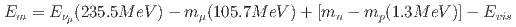$$E_m = E_{nu_{mu}} (235.5 MeV) - m_{mu}(105.7 MeV) + [m_n - m_p(1.3 MeV)] - E_{vis}$$