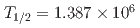 $$T_{1/2}=1.387times 10^6$$