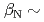$$beta_{rm N} sim$$