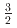 $$frac{3}{2}$$