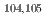 $$^{104, 105}$$