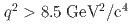 $$q^2 > 8.5 ; mathrm{GeV^2/c^4}$$